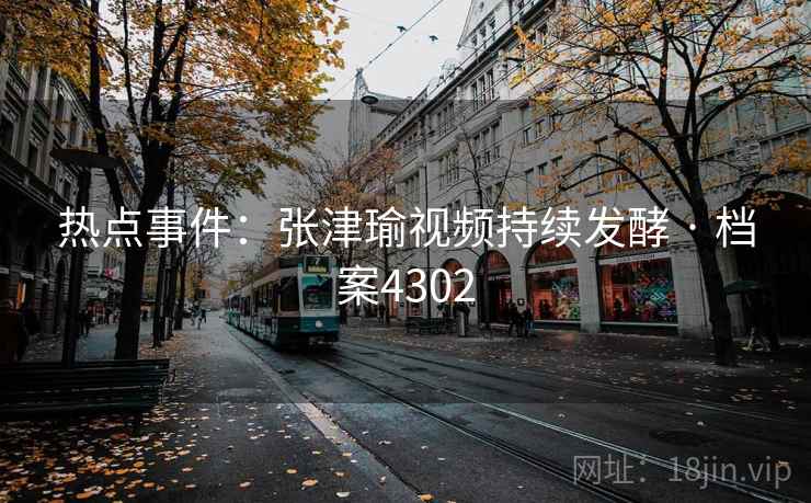 热点事件:张津瑜视频持续发酵 · 档案4302