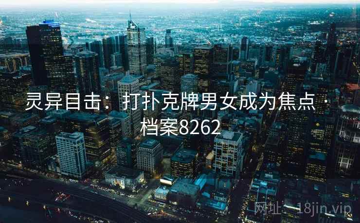 灵异目击：打扑克牌男女成为焦点 · 档案8262