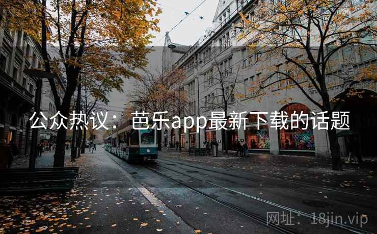 公众热议:芭乐app最新下载的话题 第1张 公众热议:芭乐app最新下载的话题 第1张