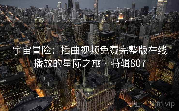 宇宙冒险：插曲视频免费完整版在线播放的星际之旅 · 特辑807