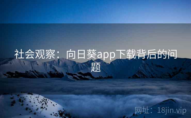 社会观察：向日葵app下载背后的问题