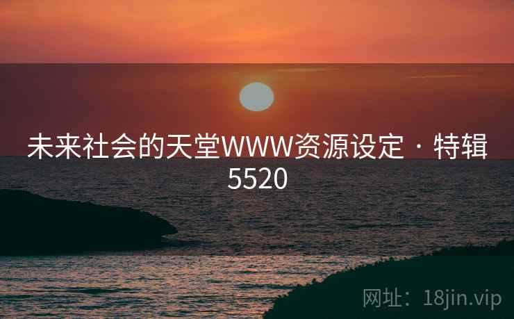 未来社会的天堂WWW资源设定 · 特辑5520