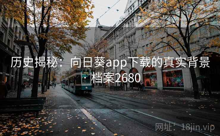 历史揭秘：向日葵app下载的真实背景 · 档案2680