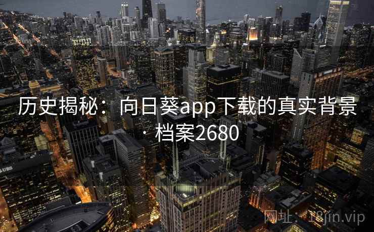 历史揭秘：向日葵app下载的真实背景 · 档案2680